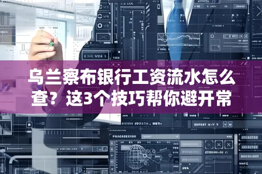 乌兰察布银行工资流水怎么查?这3个技巧帮你避开常见坑