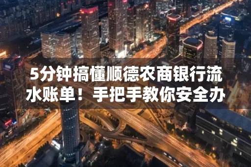5分钟搞懂顺德农商银行流水账单！手把手教你安全办理＋避雷指南