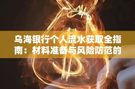 乌海银行个人流水获取全指南:材料准备与风险防范的实用技巧