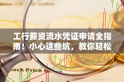 工行薪资流水凭证申请全指南!小心这些坑,教你轻松避雷