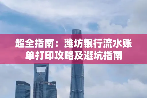 超全指南:潍坊银行流水账单打印攻略及避坑指南
