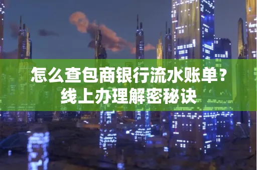 怎么查包商银行流水账单?线上办理解密秘诀