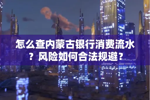 怎么查内蒙古银行消费流水?风险如何合法规避?