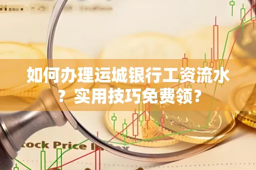 如何办理运城银行工资流水?实用技巧免费领?