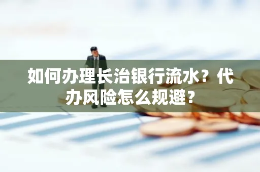 如何办理长治银行流水?代办风险怎么规避?
