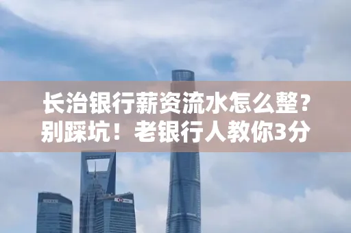 长治银行薪资流水怎么整?别踩坑!老银行人教你3分钟搞定义版