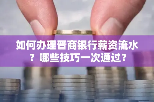 如何办理晋商银行薪资流水?哪些技巧一次通过?