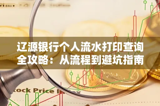 辽源银行个人流水打印查询全攻略:从流程到避坑指南