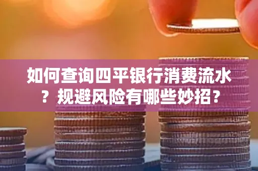 如何查询四平银行消费流水?规避风险有哪些妙招?