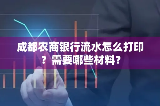 成都农商银行流水怎么打印?需要哪些材料?