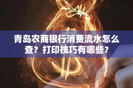 青岛农商银行消费流水怎么查?打印技巧有哪些?