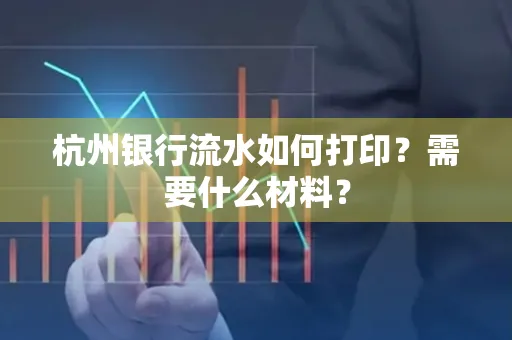 杭州银行流水如何打印?需要什么材料?