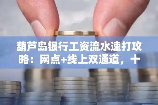 葫芦岛银行工资流水速打攻略:网点+线上双通道,十分钟搞定