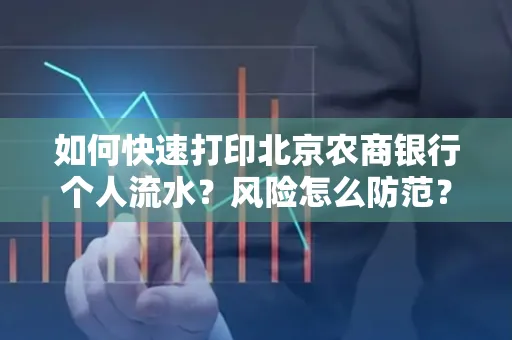 如何快速打印北京农商银行个人流水?风险怎么防范?