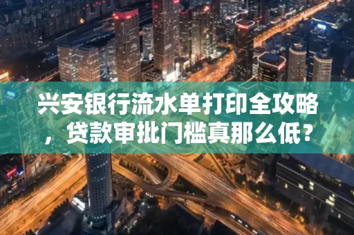 兴安银行流水单打印全攻略,贷款审批门槛真那么低?