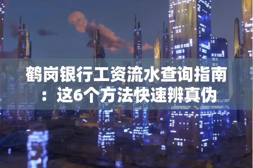 鹤岗银行工资流水查询指南：这6个方法快速辨真伪