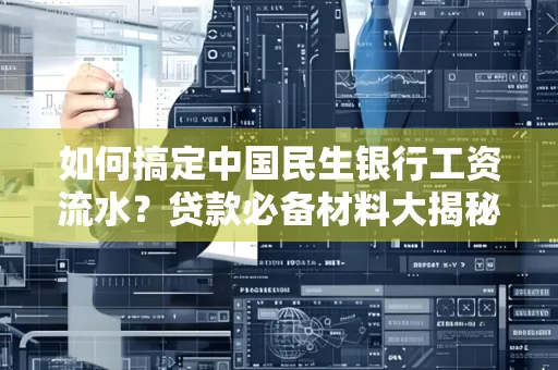 如何搞定中国民生银行工资流水？贷款必备材料大揭秘！