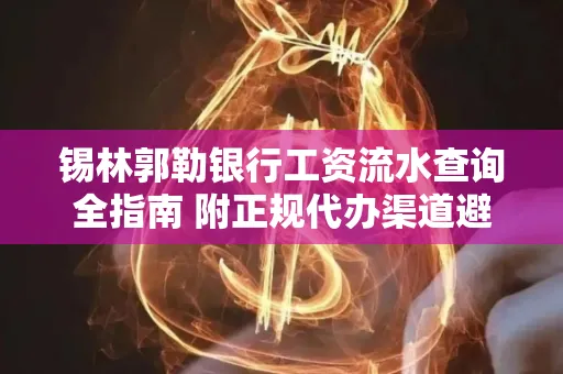 锡林郭勒银行工资流水查询全指南 附正规代办渠道避坑