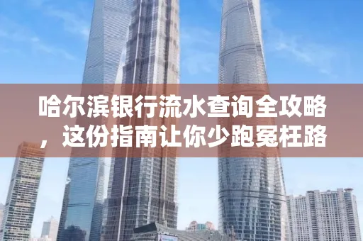 哈尔滨银行流水查询全攻略，这份指南让你少跑冤枉路