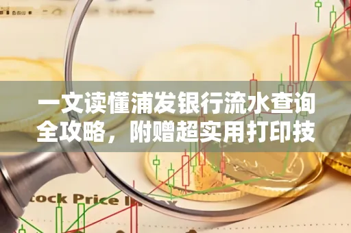 一文读懂浦发银行流水查询全攻略,附赠超实用打印技巧