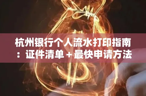 杭州银行个人流水打印指南:证件清单+最快申请方法