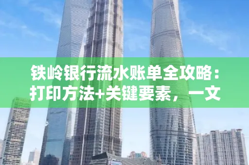 铁岭银行流水账单全攻略:打印方法+关键要素,一文搞定!