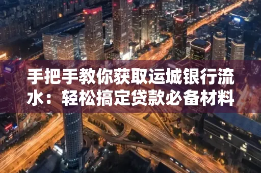 手把手教你获取运城银行流水:轻松搞定贷款必备材料