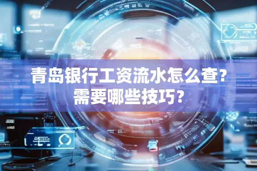 青岛银行工资流水怎么查?需要哪些技巧?