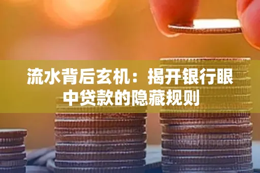 流水背后玄机:揭开银行眼中贷款的隐藏规则
