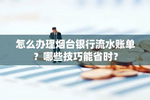 怎么办理烟台银行流水账单?哪些技巧能省时?