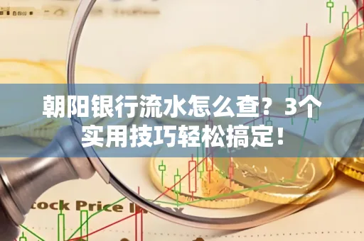 朝阳银行流水怎么查?3个实用技巧轻松搞定!