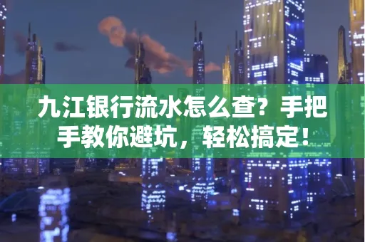 九江银行流水怎么查?手把手教你避坑,轻松搞定!