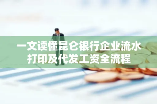 一文读懂昆仑银行企业流水打印及代发工资全流程