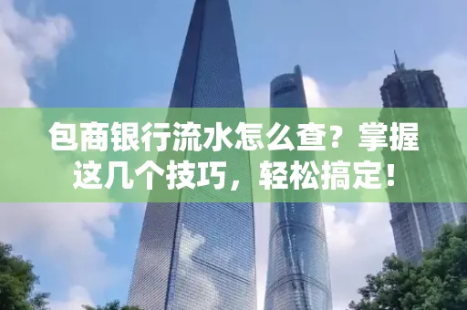 包商银行流水怎么查?掌握这几个技巧,轻松搞定!