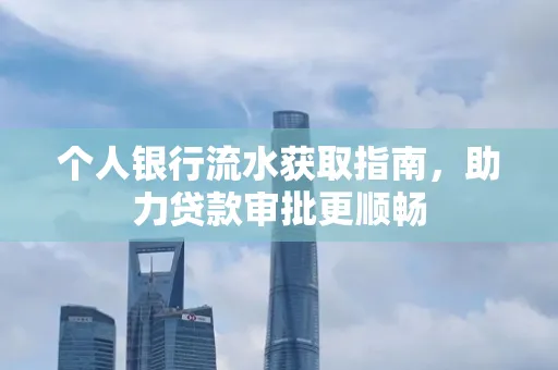 个人银行流水获取指南,助力贷款审批更顺畅