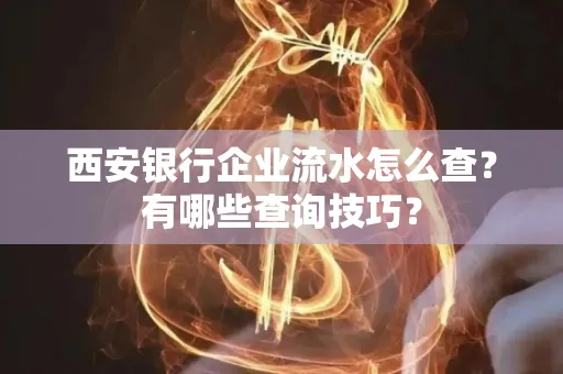 西安银行企业流水怎么查?有哪些查询技巧?