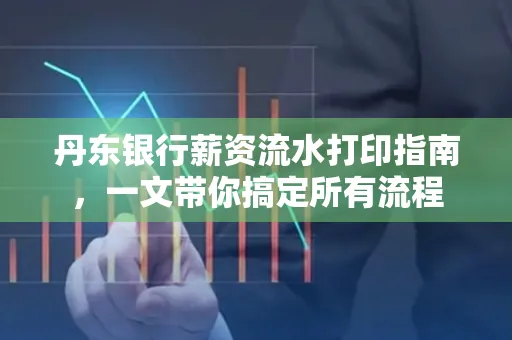 丹东银行薪资流水打印指南,一文带你搞定所有流程