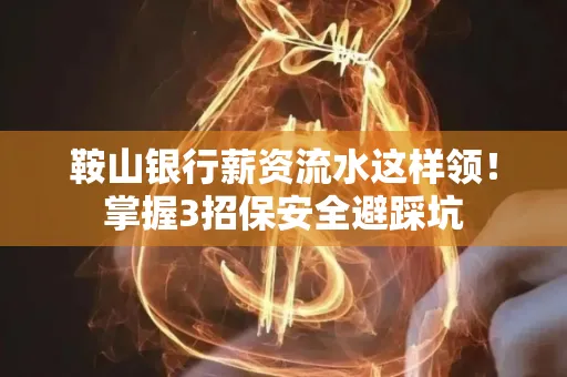 鞍山银行薪资流水这样领!掌握3招保安全避踩坑
