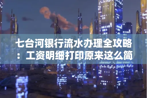 七台河银行流水办理全攻略：工资明细打印原来这么简单