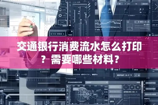 交通银行消费流水怎么打印?需要哪些材料?