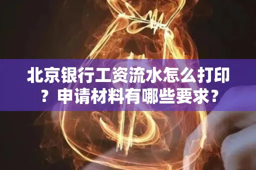 北京银行工资流水怎么打印?申请材料有哪些要求?