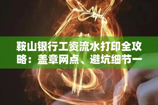 鞍山银行工资流水打印全攻略:盖章网点、避坑细节一次说透