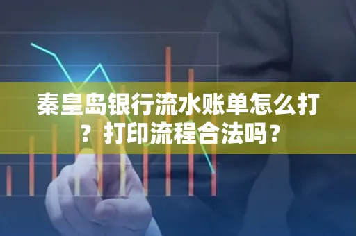 秦皇岛银行流水账单怎么打?打印流程合法吗?