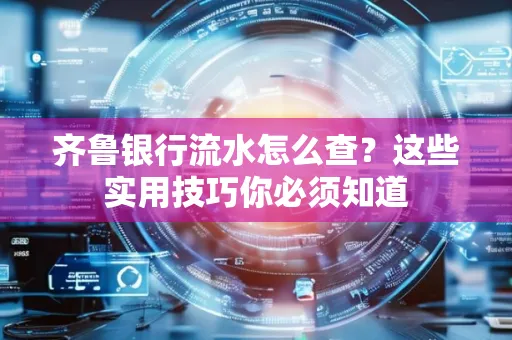 齐鲁银行流水怎么查?这些实用技巧你必须知道