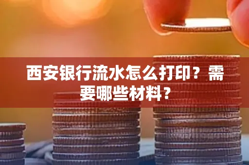 西安银行流水怎么打印?需要哪些材料?