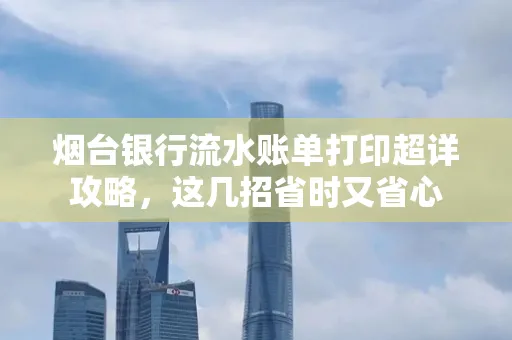 烟台银行流水账单打印超详攻略，这几招省时又省心