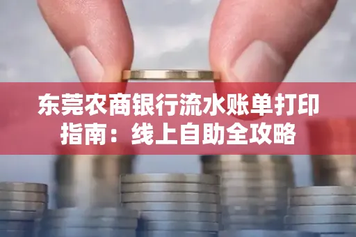 东莞农商银行流水账单打印指南：线上自助全攻略