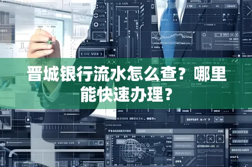 晋城银行流水怎么查？哪里能快速办理？