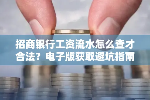 招商银行工资流水怎么查才合法？电子版获取避坑指南