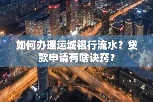 如何办理运城银行流水?贷款申请有啥诀窍?